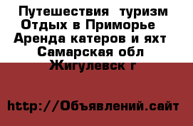 Путешествия, туризм Отдых в Приморье - Аренда катеров и яхт. Самарская обл.,Жигулевск г.
